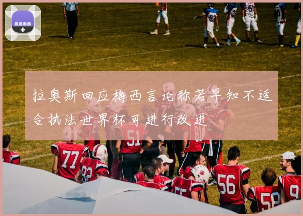 拉奥斯回应梅西言论称若早知不适合执法世界杯可进行改进