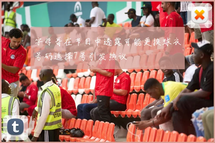字母哥在节目中透露可能更换球衣号码选择7号引发热议