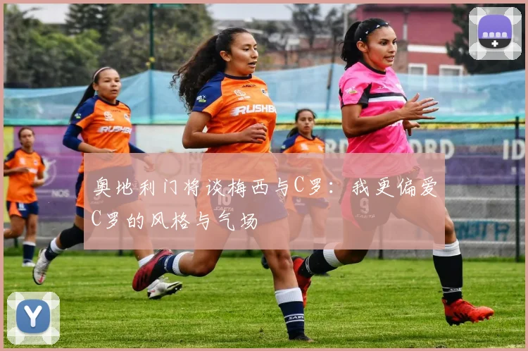 奥地利门将谈梅西与C罗：我更偏爱C罗的风格与气场