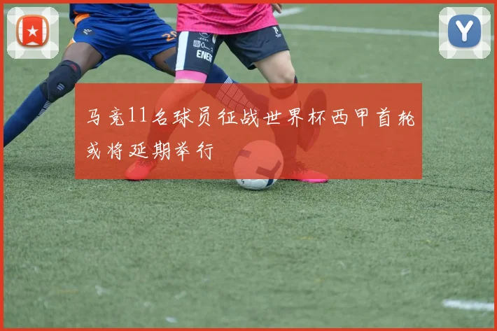 马竞11名球员征战世界杯西甲首轮或将延期举行