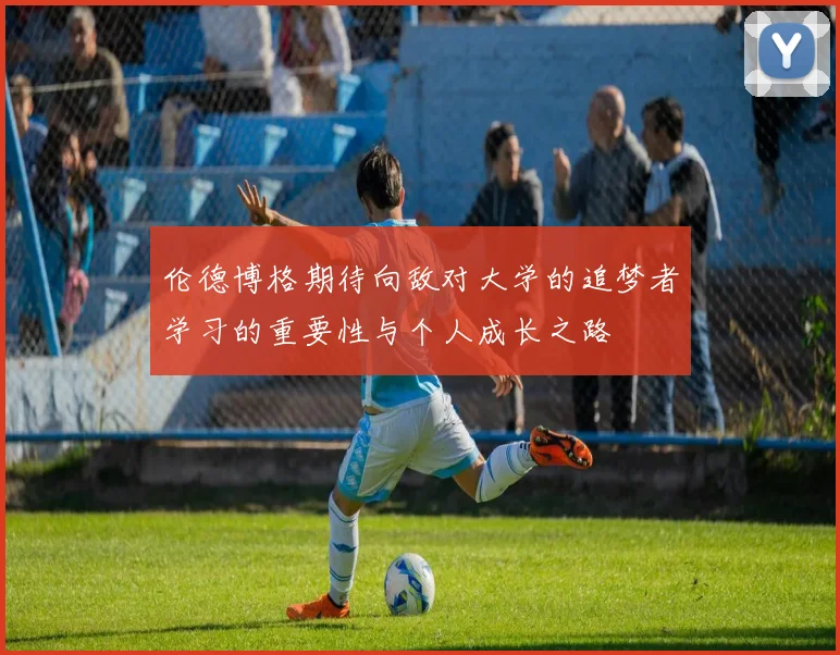 伦德博格期待向敌对大学的追梦者学习的重要性与个人成长之路