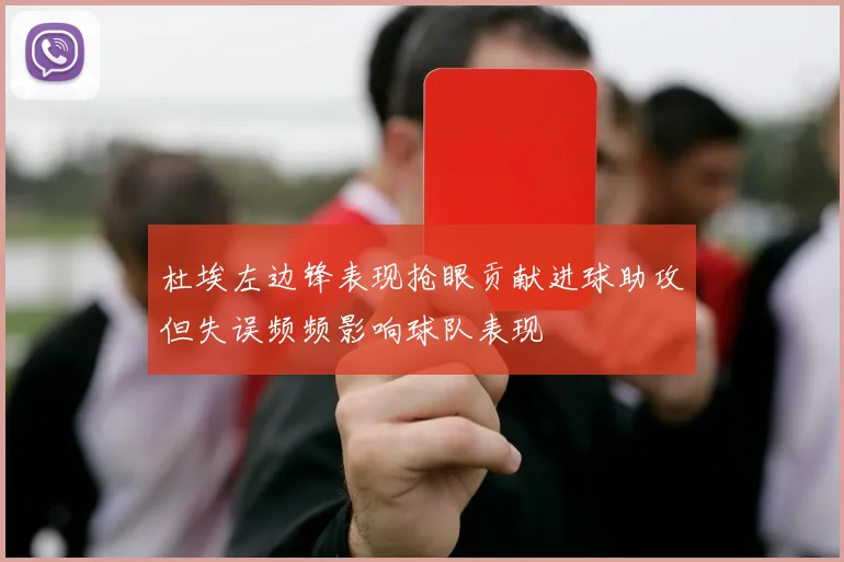 杜埃左边锋表现抢眼贡献进球助攻但失误频频影响球队表现