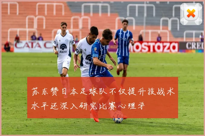 苏东赞日本足球队不仅提升技战术水平还深入研究比赛心理学