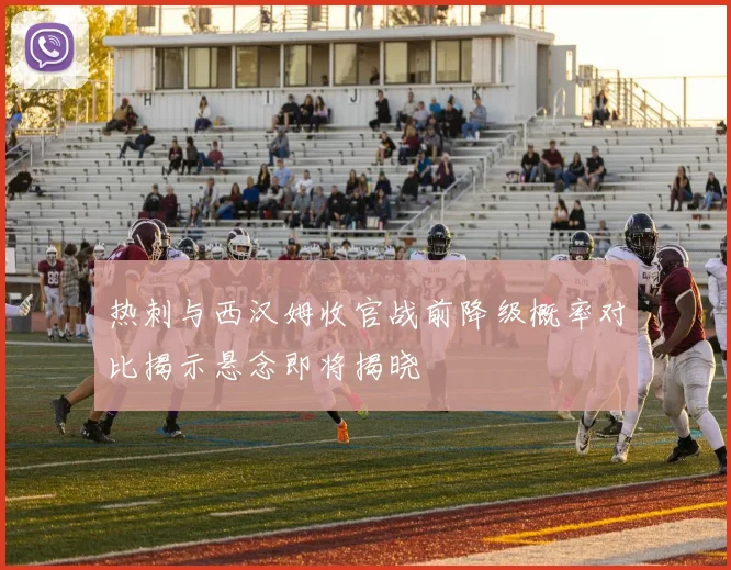 热刺与西汉姆收官战前降级概率对比揭示悬念即将揭晓