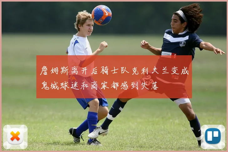 詹姆斯离开后骑士队克利夫兰变成鬼城球迷和商家都感到失落
