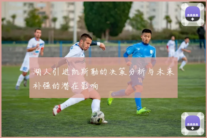 湖人引进凯斯勒的决策分析与未来补强的潜在影响