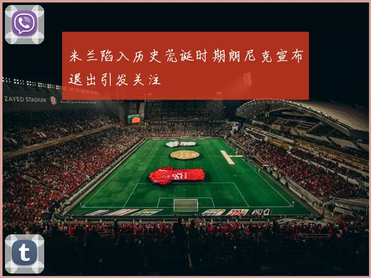 米兰陷入历史荒诞时期朗尼克宣布退出引发关注